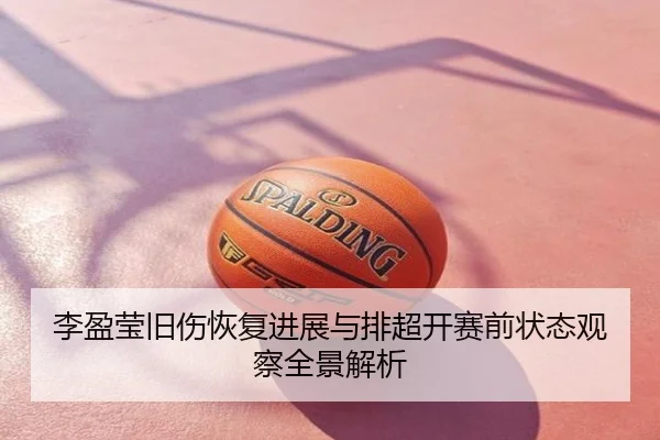 李盈莹旧伤恢复进展与排超开赛前状态观察全景解析