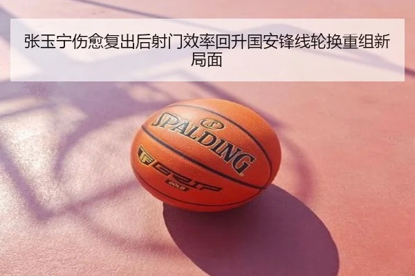 张玉宁伤愈复出后射门效率回升国安锋线轮换重组新局面